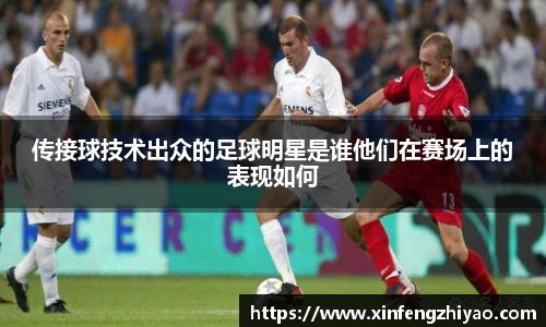 传接球技术出众的足球明星是谁他们在赛场上的表现如何