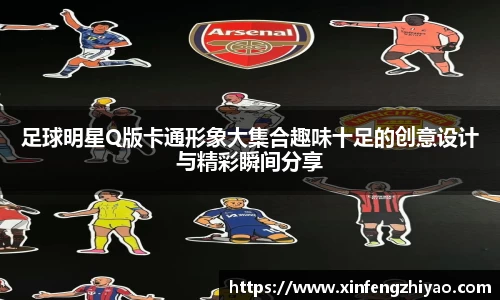 足球明星Q版卡通形象大集合趣味十足的创意设计与精彩瞬间分享